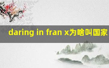 daring in fran x为啥叫国家队